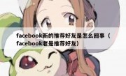 facebook新的推荐好友是怎么回事（facebook老是推荐好友）