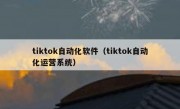 tiktok自动化软件（tiktok自动化运营系统）