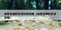油管主播的生活时尚攻略（油管主播的生活 攻略）