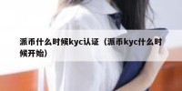 派币什么时候kyc认证（派币kyc什么时候开始）