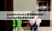 怎么在facebook上看到美国的动态（facebook怎么看国外动态）