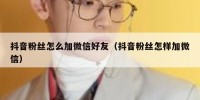 抖音粉丝怎么加微信好友（抖音粉丝怎样加微信）