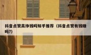 抖音点赞高挣钱吗知乎推荐（抖音点赞有钱赚吗?）