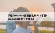 下载facebook需要什么软件（下载facebook还要下个什么）