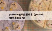 youtube能不能看访客（youtube有访客记录吗）