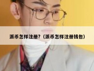 派币怎样注册?（派币怎样注册钱包）