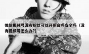 微信视频号没有粉丝可以开橱窗吗安全吗（没有视频号怎么办?）