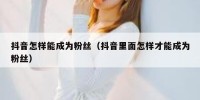 抖音怎样能成为粉丝（抖音里面怎样才能成为粉丝）