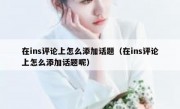 在ins评论上怎么添加话题（在ins评论上怎么添加话题呢）