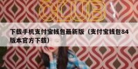下载手机支付宝钱包最新版（支付宝钱包84版本官方下载）