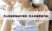 怎么用油管抽油不用嘴（怎么用油管抽汽油）