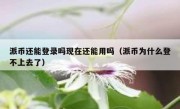 派币还能登录吗现在还能用吗（派币为什么登不上去了）