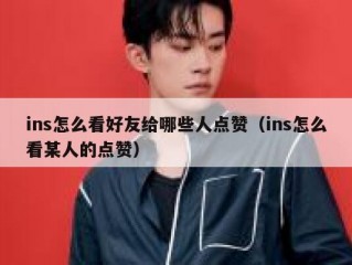 ins怎么看好友给哪些人点赞（ins怎么看某人的点赞）