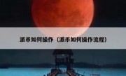 派币如何操作（派币如何操作流程）