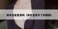 派币还能登录吗（派币登录不了的原因）