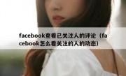 facebook查看已关注人的评论（facebook怎么看关注的人的动态）