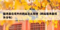 服务器在境外的网站怎么管理（网站服务器境外分布）