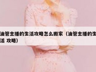 油管主播的生活攻略怎么搬家（油管主播的生活 攻略）