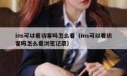 ins可以看访客吗怎么看（ins可以看访客吗怎么看浏览记录）