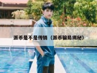 派币是不是传销（派币骗局揭秘）