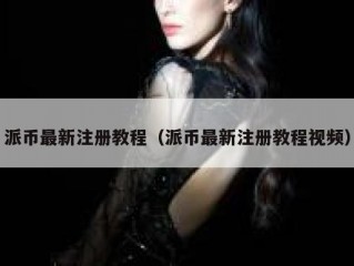 派币最新注册教程（派币最新注册教程视频）