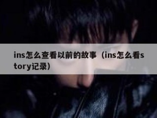 ins怎么查看以前的故事（ins怎么看story记录）