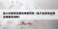 加入抖音粉丝群在哪里找到（加入抖音粉丝群在哪里找到呢）