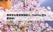 推特怎么搜索同城的人（twitter怎么看同城）