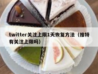 twitter关注上限1天恢复方法（推特有关注上限吗）