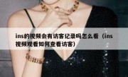 ins的视频会有访客记录吗怎么看（ins视频观看如何查看访客）