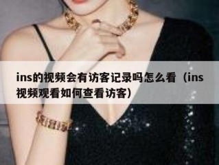 ins的视频会有访客记录吗怎么看（ins视频观看如何查看访客）