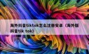 海外抖音tiktok怎么注册安卓（海外版抖音tik tok）