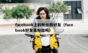 facebook上的粉丝和好友（facebook好友是粉丝吗）
