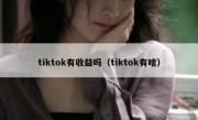 tiktok有收益吗（tiktok有啥）