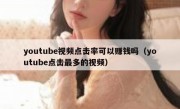youtube视频点击率可以赚钱吗（youtube点击最多的视频）