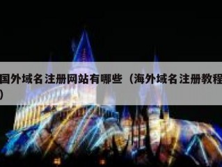 国外域名注册网站有哪些（海外域名注册教程）