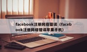facebook注册网络错误（facebook注册网络错误苹果手机）