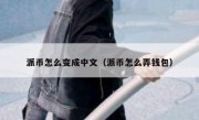 派币怎么变成中文（派币怎么弄钱包）