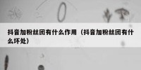 抖音加粉丝团有什么作用（抖音加粉丝团有什么坏处）