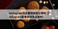 instagram可以看到浏览记录吗（instagram能看到浏览记录吗）