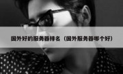 国外好的服务器排名（国外服务器哪个好）