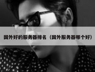 国外好的服务器排名（国外服务器哪个好）