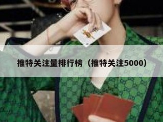 推特关注量排行榜（推特关注5000）