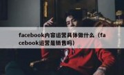 facebook内容运营具体做什么（facebook运营是销售吗）
