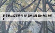 抖音粉丝运营技巧（抖音粉丝是怎么做出来的）