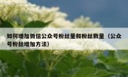 如何增加微信公众号粉丝量和粉丝数量（公众号粉丝增加方法）