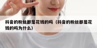 抖音的粉丝都是花钱的吗（抖音的粉丝都是花钱的吗为什么）