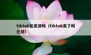 tiktok能卖货吗（tiktok卖了吗已经）