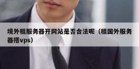 境外租服务器开网站是否合法呢（租国外服务器搭vps）