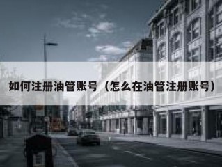 如何注册油管账号（怎么在油管注册账号）